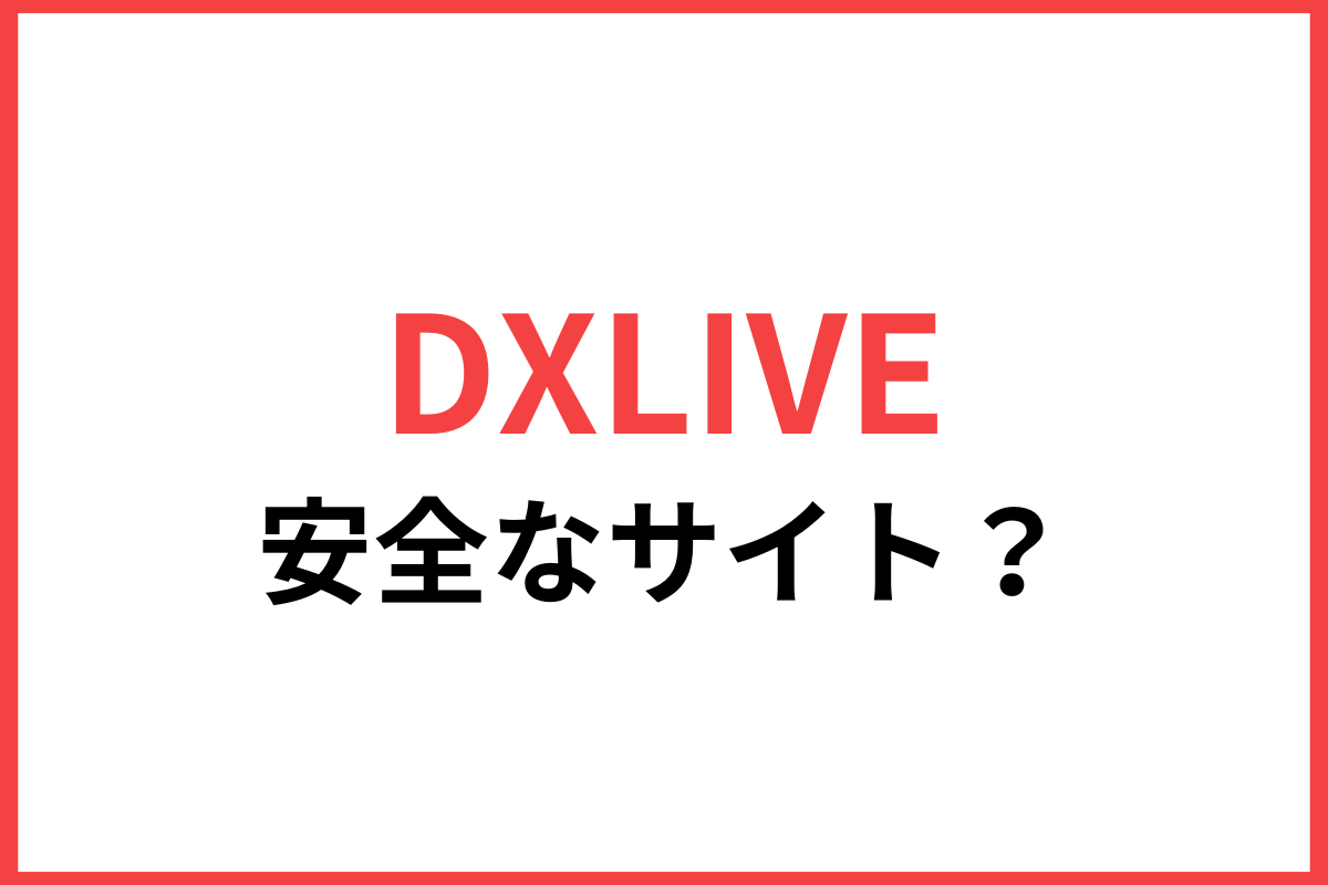 DXLIVEは安全なサイト？